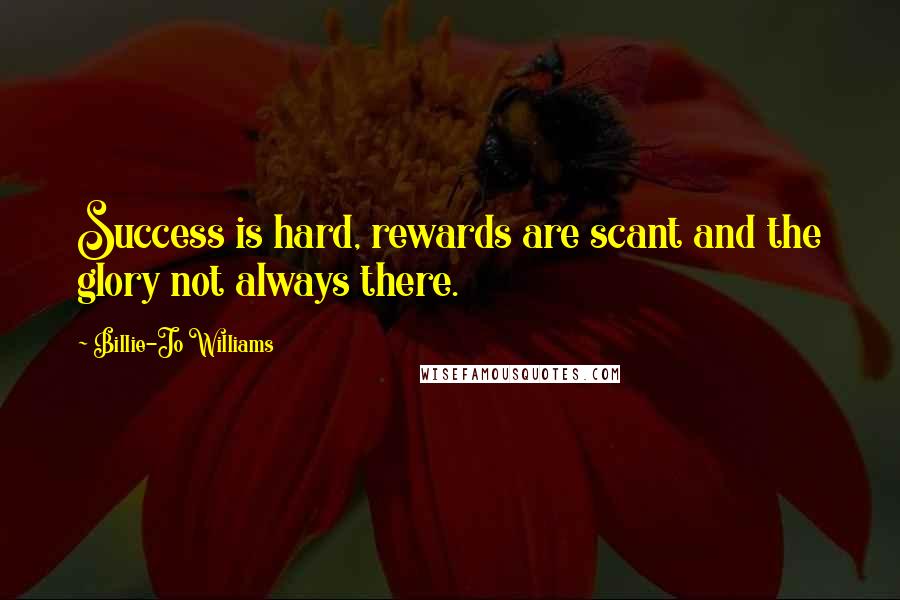 Billie-Jo Williams Quotes: Success is hard, rewards are scant and the glory not always there.