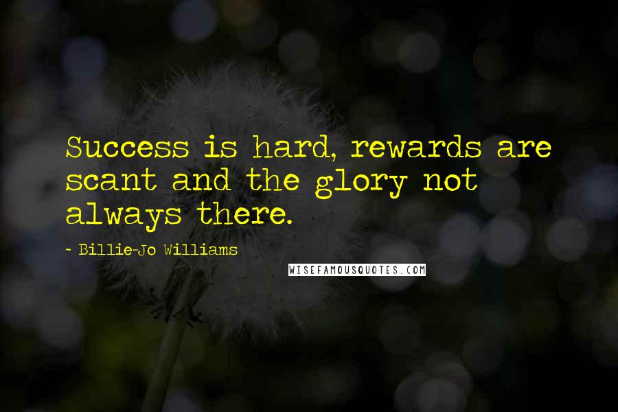 Billie-Jo Williams Quotes: Success is hard, rewards are scant and the glory not always there.