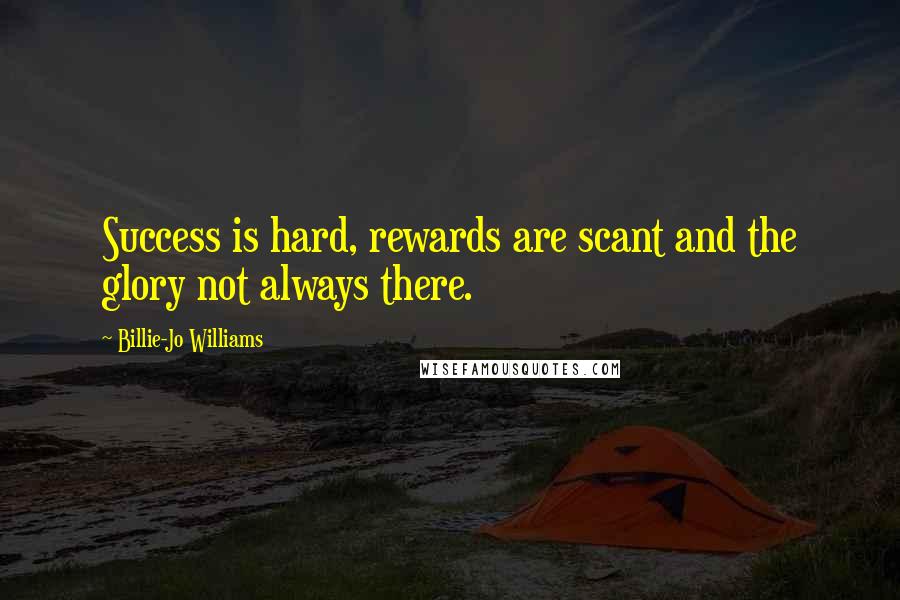Billie-Jo Williams Quotes: Success is hard, rewards are scant and the glory not always there.