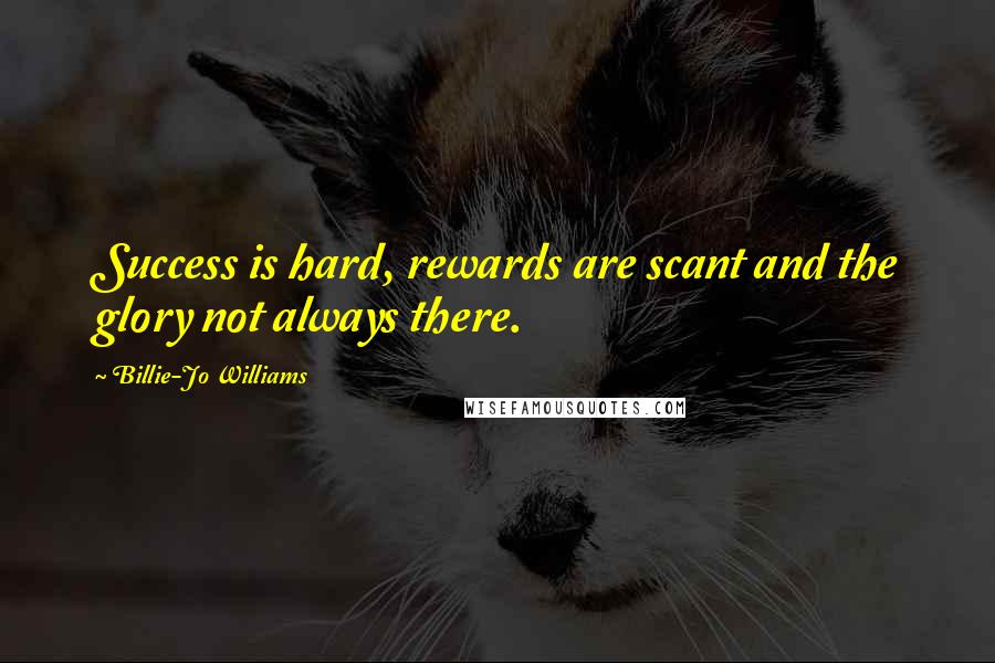 Billie-Jo Williams Quotes: Success is hard, rewards are scant and the glory not always there.