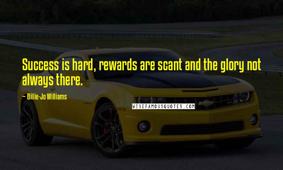 Billie-Jo Williams Quotes: Success is hard, rewards are scant and the glory not always there.