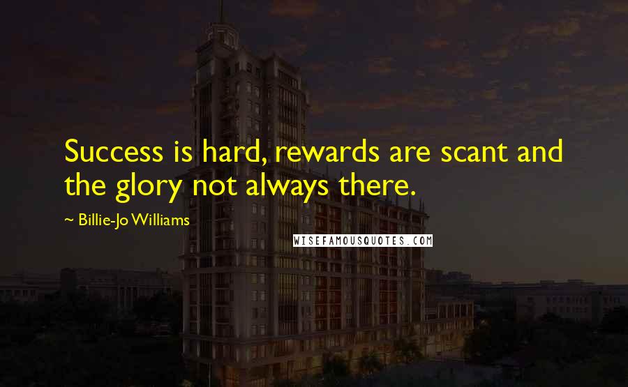 Billie-Jo Williams Quotes: Success is hard, rewards are scant and the glory not always there.