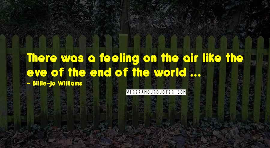 Billie-Jo Williams Quotes: There was a feeling on the air like the eve of the end of the world ...