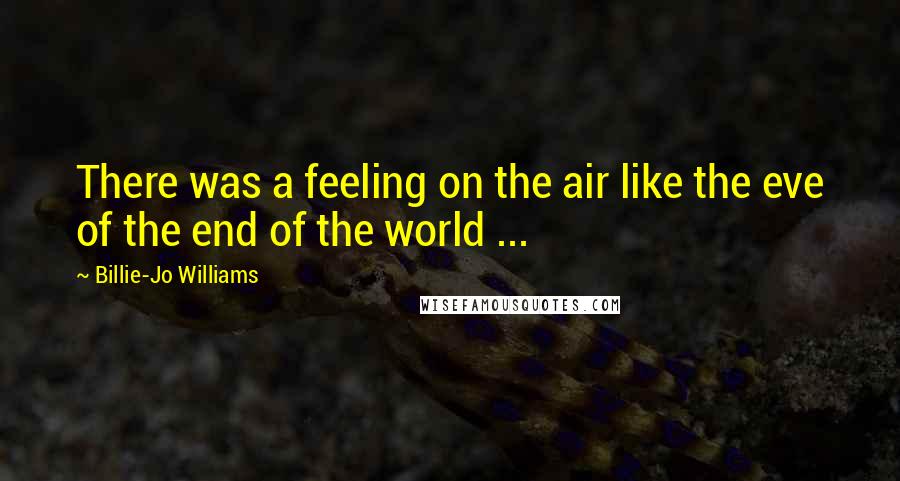 Billie-Jo Williams Quotes: There was a feeling on the air like the eve of the end of the world ...