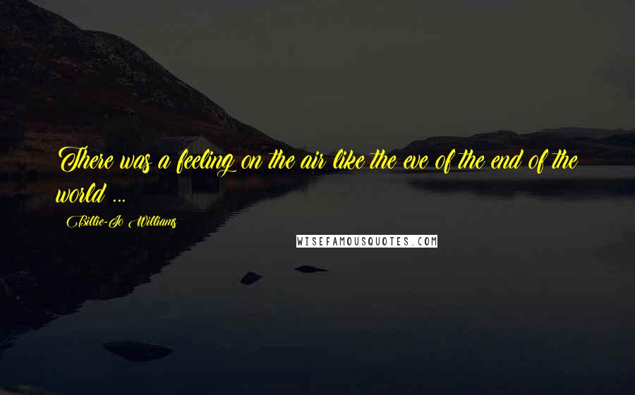 Billie-Jo Williams Quotes: There was a feeling on the air like the eve of the end of the world ...