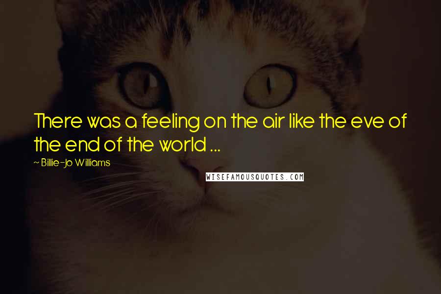 Billie-Jo Williams Quotes: There was a feeling on the air like the eve of the end of the world ...