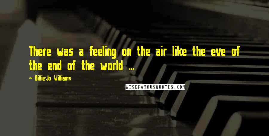 Billie-Jo Williams Quotes: There was a feeling on the air like the eve of the end of the world ...