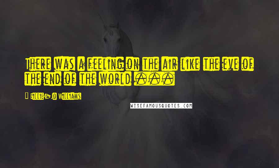 Billie-Jo Williams Quotes: There was a feeling on the air like the eve of the end of the world ...