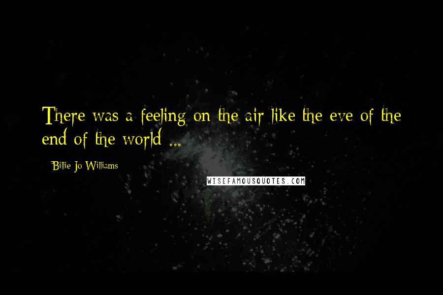 Billie-Jo Williams Quotes: There was a feeling on the air like the eve of the end of the world ...