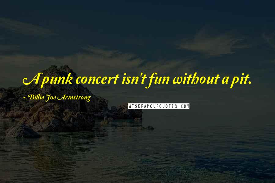 Billie Joe Armstrong Quotes: A punk concert isn't fun without a pit.