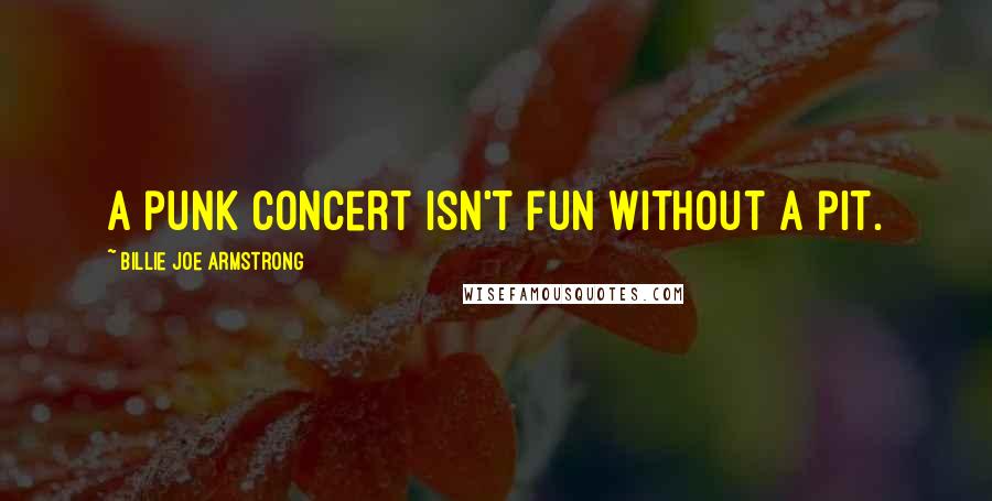 Billie Joe Armstrong Quotes: A punk concert isn't fun without a pit.