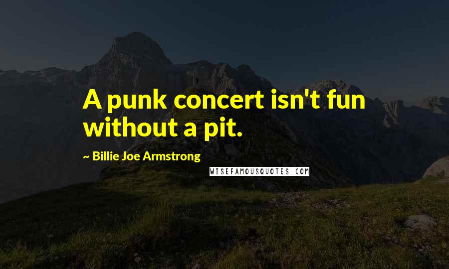 Billie Joe Armstrong Quotes: A punk concert isn't fun without a pit.