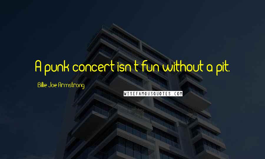 Billie Joe Armstrong Quotes: A punk concert isn't fun without a pit.