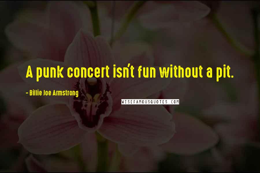 Billie Joe Armstrong Quotes: A punk concert isn't fun without a pit.