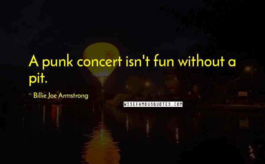 Billie Joe Armstrong Quotes: A punk concert isn't fun without a pit.