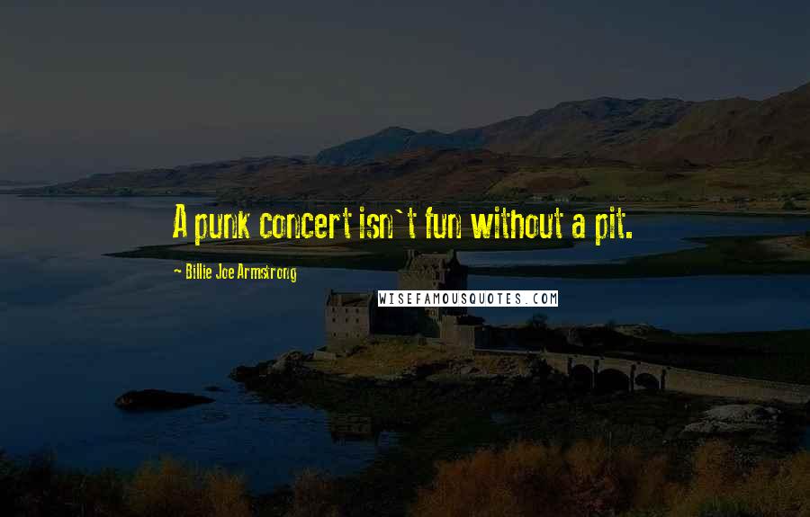 Billie Joe Armstrong Quotes: A punk concert isn't fun without a pit.