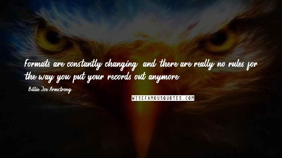 Billie Joe Armstrong Quotes: Formats are constantly changing, and there are really no rules for the way you put your records out anymore.
