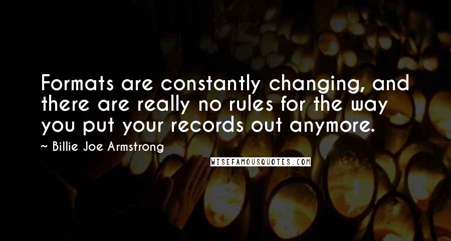 Billie Joe Armstrong Quotes: Formats are constantly changing, and there are really no rules for the way you put your records out anymore.