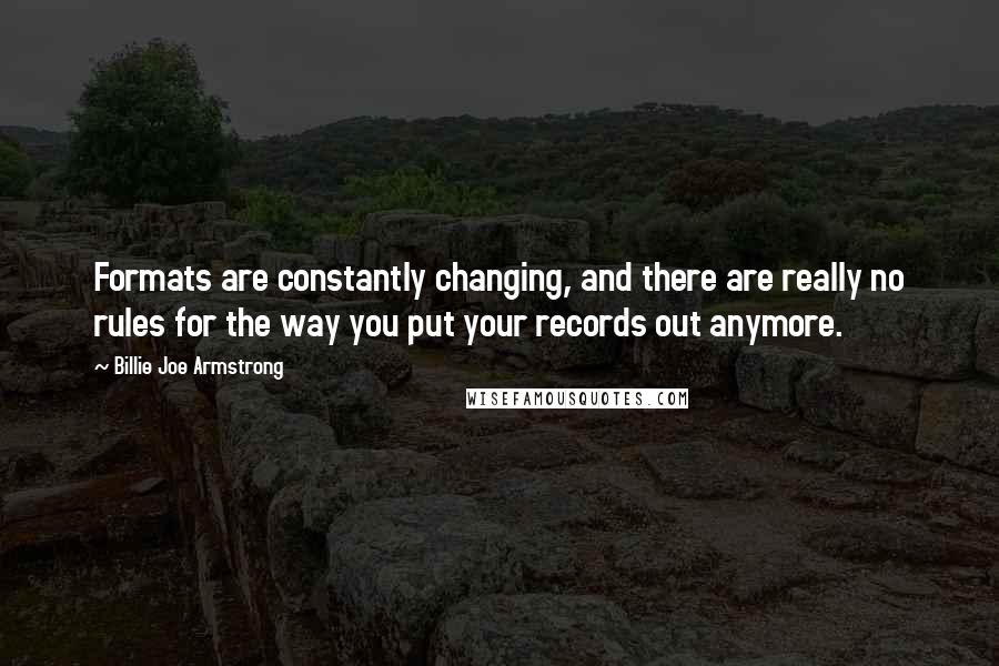 Billie Joe Armstrong Quotes: Formats are constantly changing, and there are really no rules for the way you put your records out anymore.