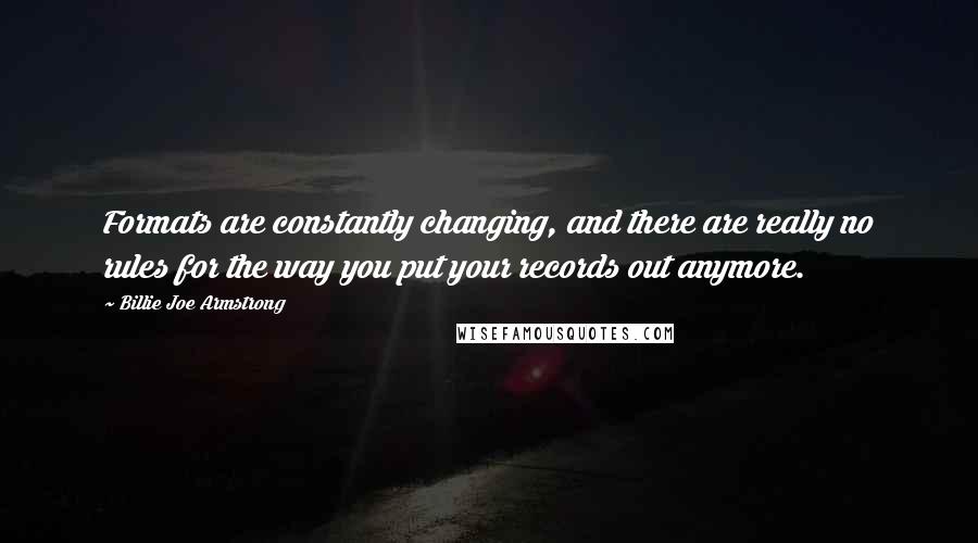 Billie Joe Armstrong Quotes: Formats are constantly changing, and there are really no rules for the way you put your records out anymore.