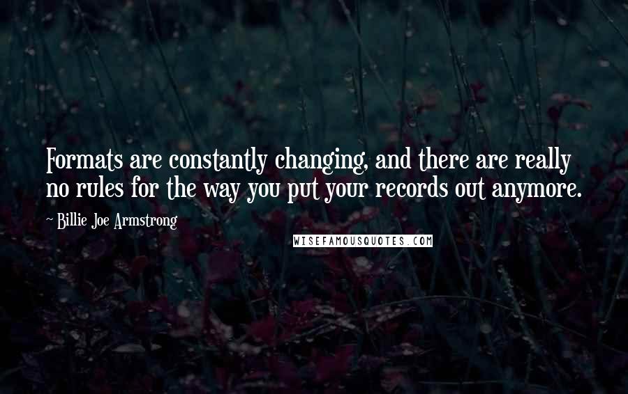 Billie Joe Armstrong Quotes: Formats are constantly changing, and there are really no rules for the way you put your records out anymore.