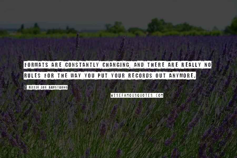 Billie Joe Armstrong Quotes: Formats are constantly changing, and there are really no rules for the way you put your records out anymore.