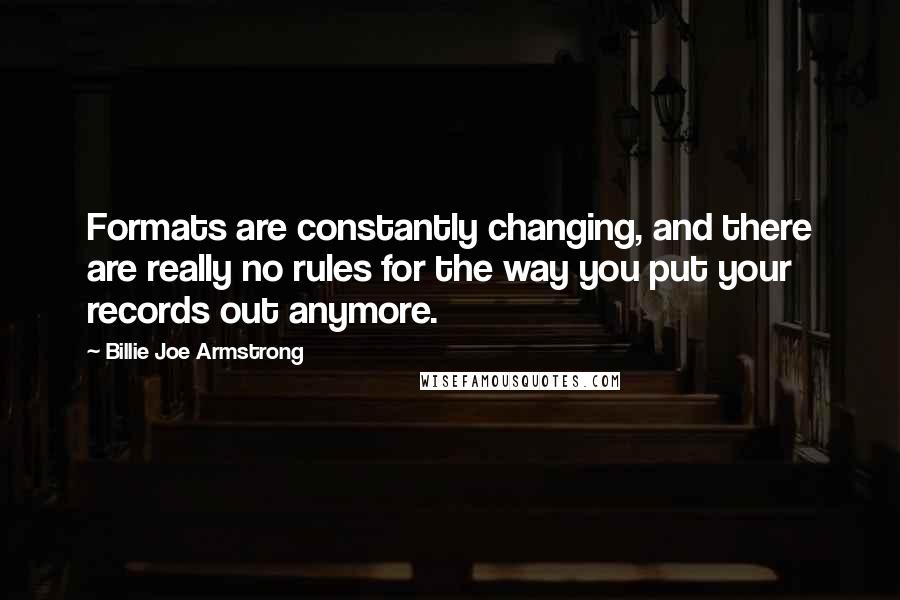 Billie Joe Armstrong Quotes: Formats are constantly changing, and there are really no rules for the way you put your records out anymore.