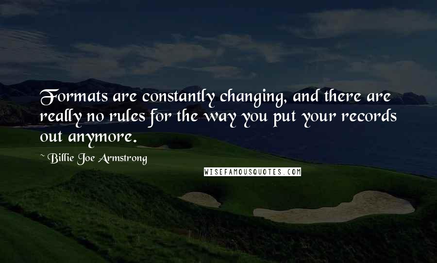 Billie Joe Armstrong Quotes: Formats are constantly changing, and there are really no rules for the way you put your records out anymore.