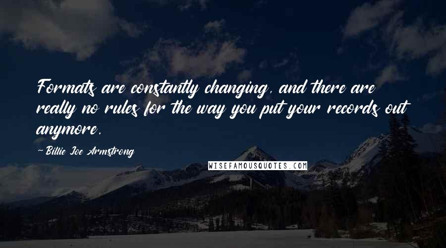 Billie Joe Armstrong Quotes: Formats are constantly changing, and there are really no rules for the way you put your records out anymore.