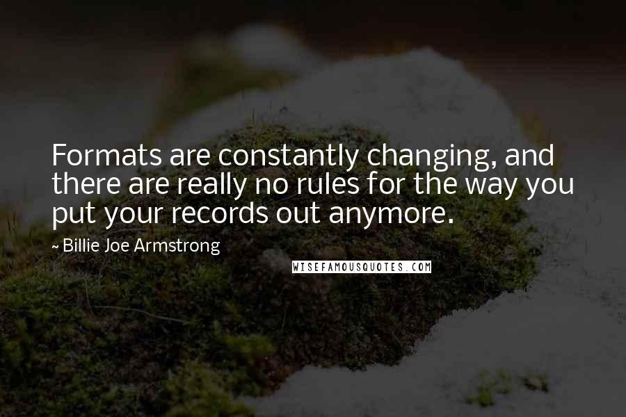 Billie Joe Armstrong Quotes: Formats are constantly changing, and there are really no rules for the way you put your records out anymore.