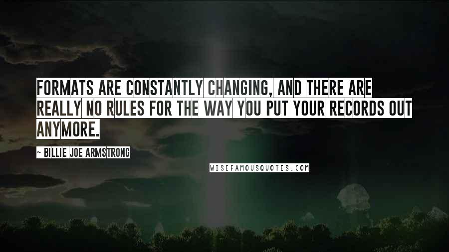 Billie Joe Armstrong Quotes: Formats are constantly changing, and there are really no rules for the way you put your records out anymore.