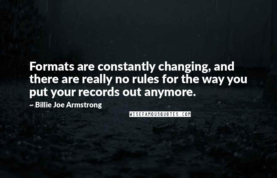 Billie Joe Armstrong Quotes: Formats are constantly changing, and there are really no rules for the way you put your records out anymore.