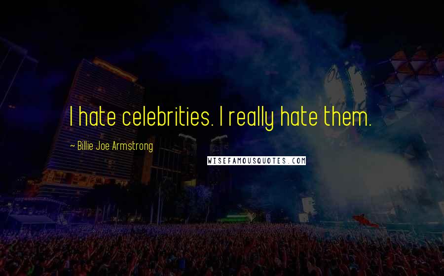 Billie Joe Armstrong Quotes: I hate celebrities. I really hate them.
