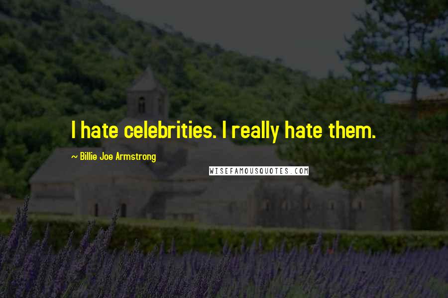 Billie Joe Armstrong Quotes: I hate celebrities. I really hate them.