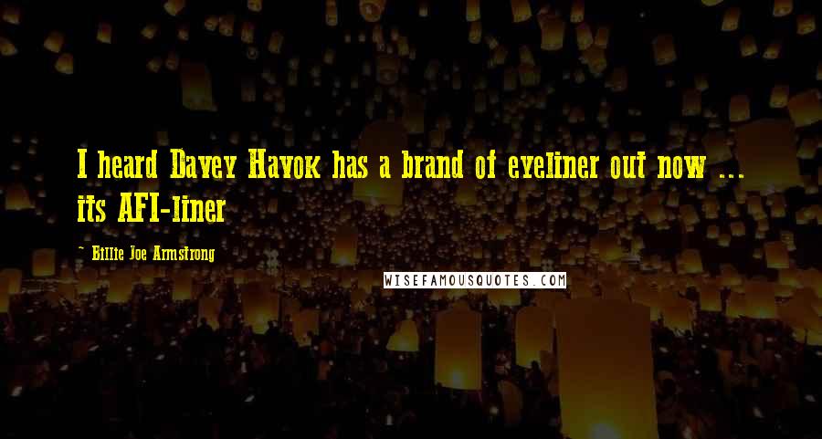 Billie Joe Armstrong Quotes: I heard Davey Havok has a brand of eyeliner out now ... its AFI-liner