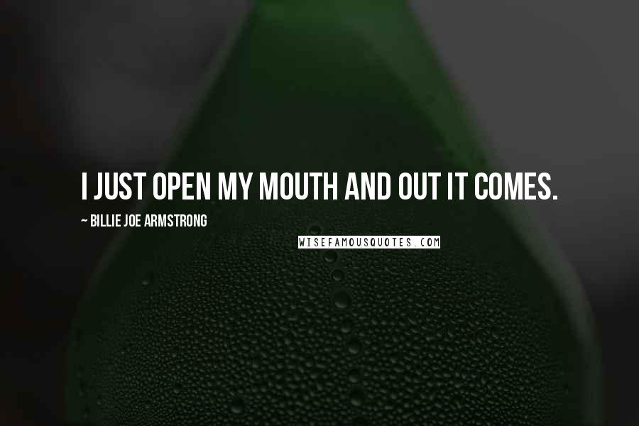 Billie Joe Armstrong Quotes: I just open my mouth and out it comes.