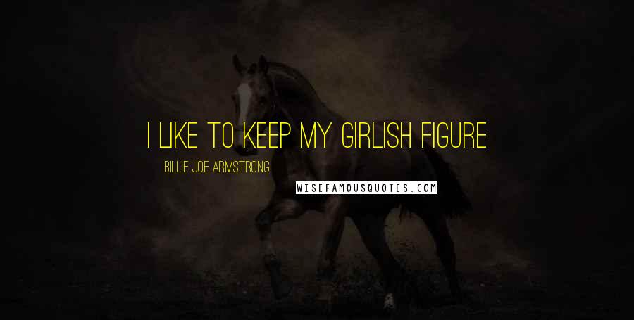 Billie Joe Armstrong Quotes: I like to keep my girlish figure