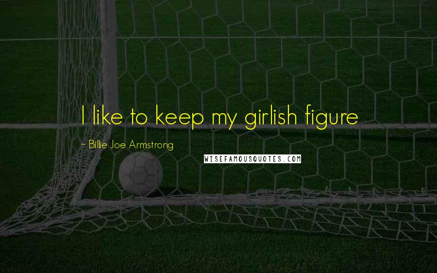 Billie Joe Armstrong Quotes: I like to keep my girlish figure