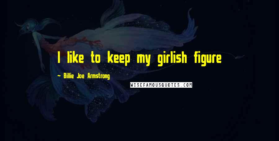 Billie Joe Armstrong Quotes: I like to keep my girlish figure