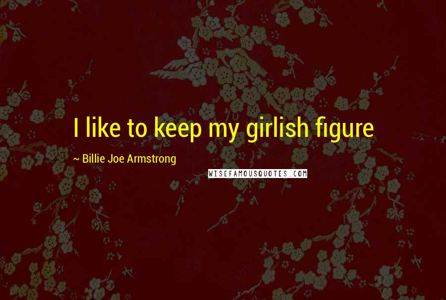 Billie Joe Armstrong Quotes: I like to keep my girlish figure