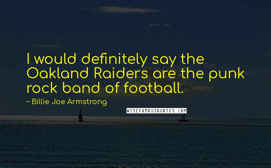 Billie Joe Armstrong Quotes: I would definitely say the Oakland Raiders are the punk rock band of football.