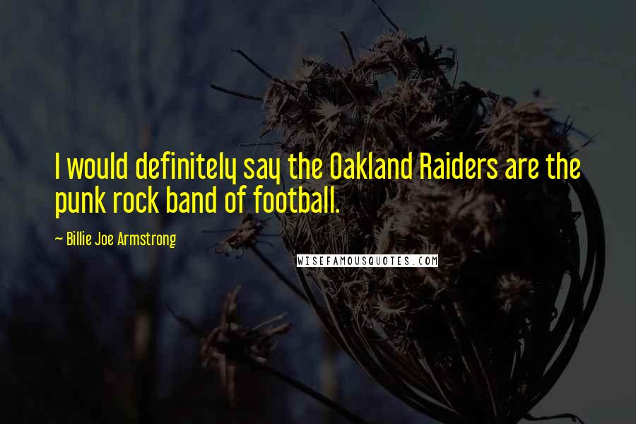 Billie Joe Armstrong Quotes: I would definitely say the Oakland Raiders are the punk rock band of football.