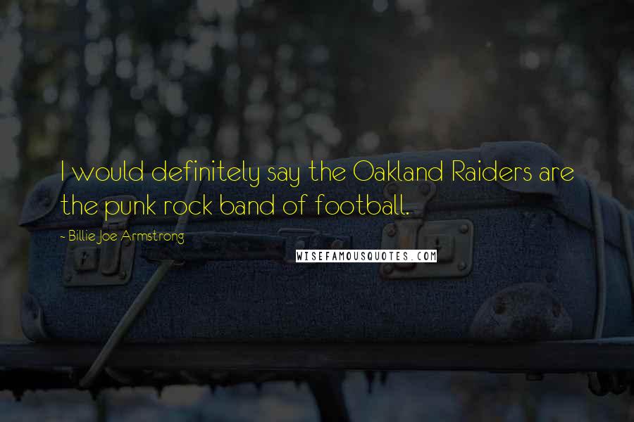 Billie Joe Armstrong Quotes: I would definitely say the Oakland Raiders are the punk rock band of football.