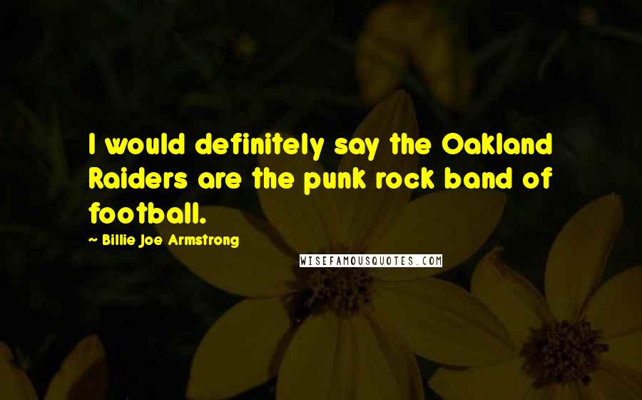 Billie Joe Armstrong Quotes: I would definitely say the Oakland Raiders are the punk rock band of football.