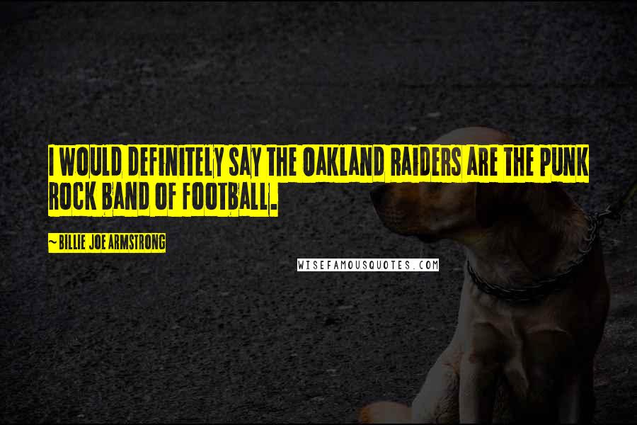 Billie Joe Armstrong Quotes: I would definitely say the Oakland Raiders are the punk rock band of football.