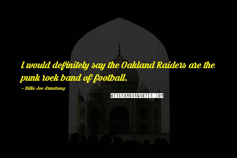 Billie Joe Armstrong Quotes: I would definitely say the Oakland Raiders are the punk rock band of football.