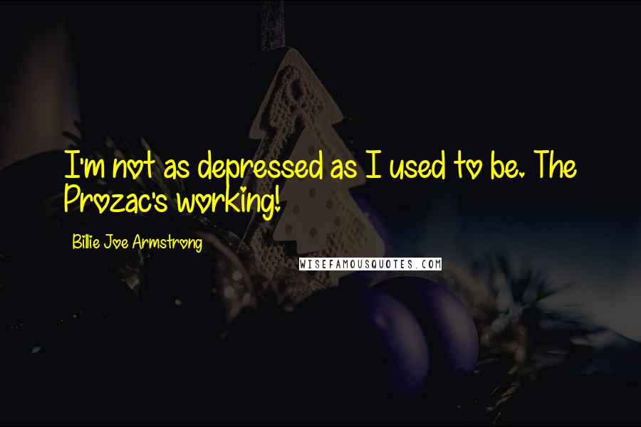 Billie Joe Armstrong Quotes: I'm not as depressed as I used to be. The Prozac's working!