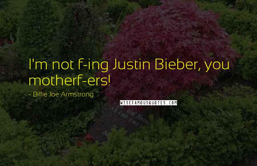 Billie Joe Armstrong Quotes: I'm not f-ing Justin Bieber, you motherf-ers!