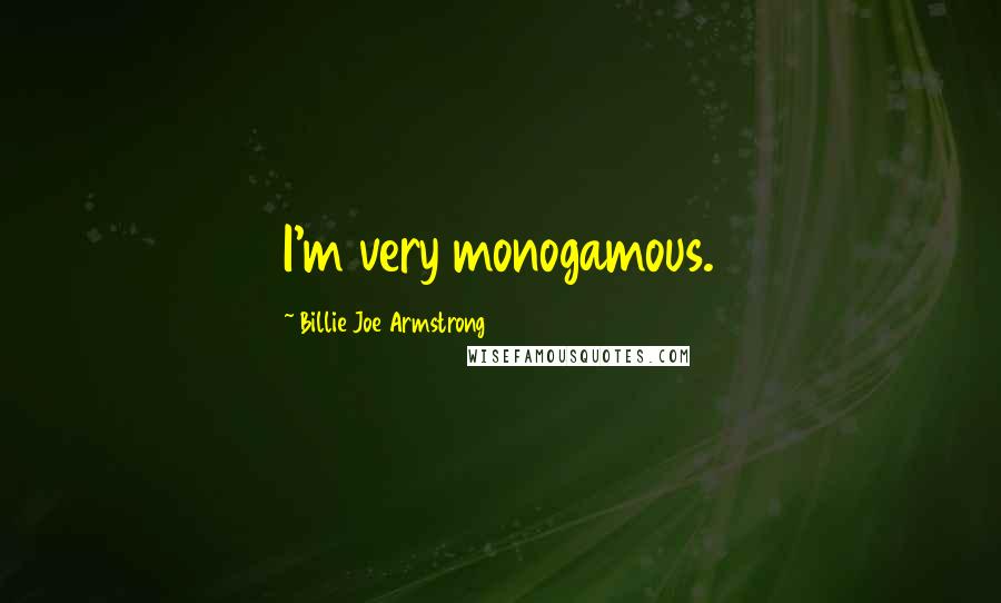 Billie Joe Armstrong Quotes: I'm very monogamous.