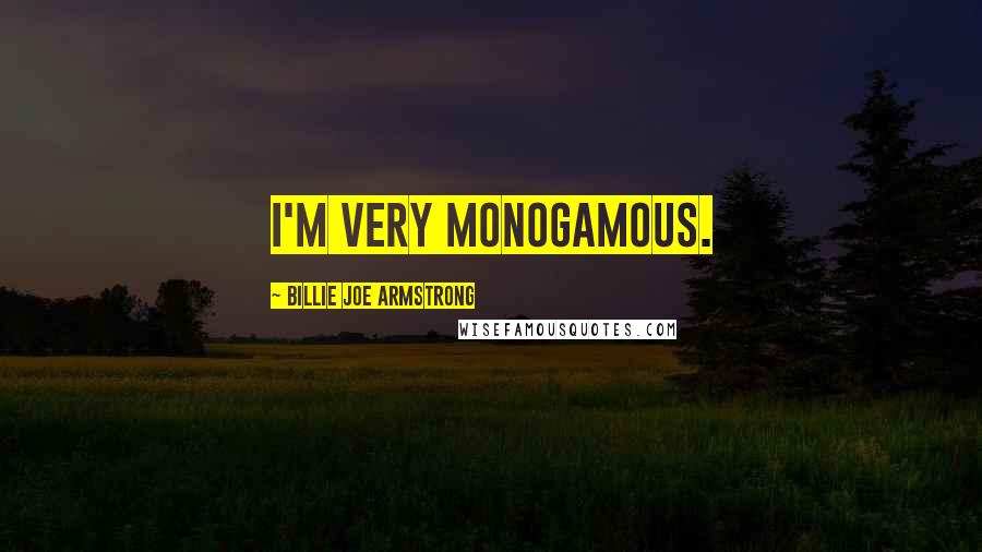 Billie Joe Armstrong Quotes: I'm very monogamous.